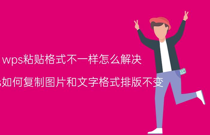 wps粘贴格式不一样怎么解决 wps如何复制图片和文字格式排版不变？